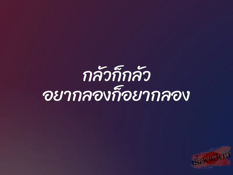 กลัวก็กลัว อยากลองก็อยากลอง