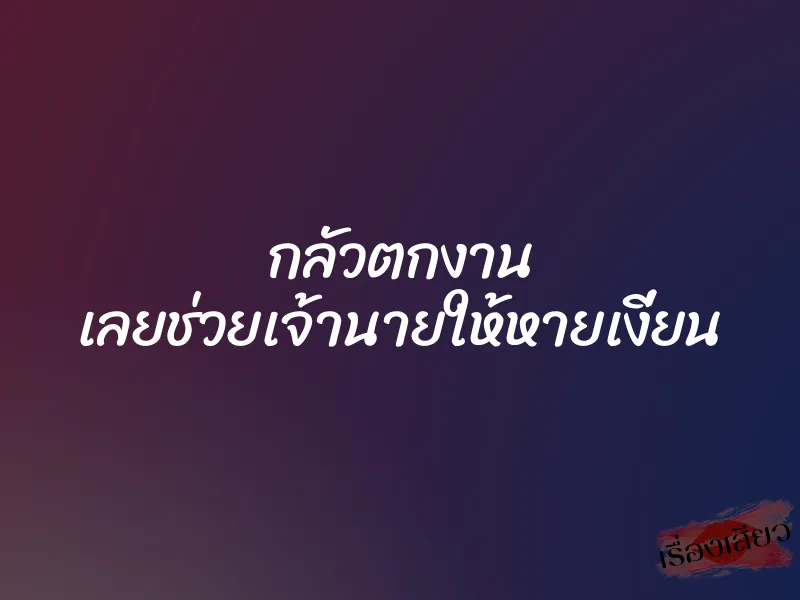 กลัวตกงาน เลยช่วยเจ้านายให้หายเงี่ยน