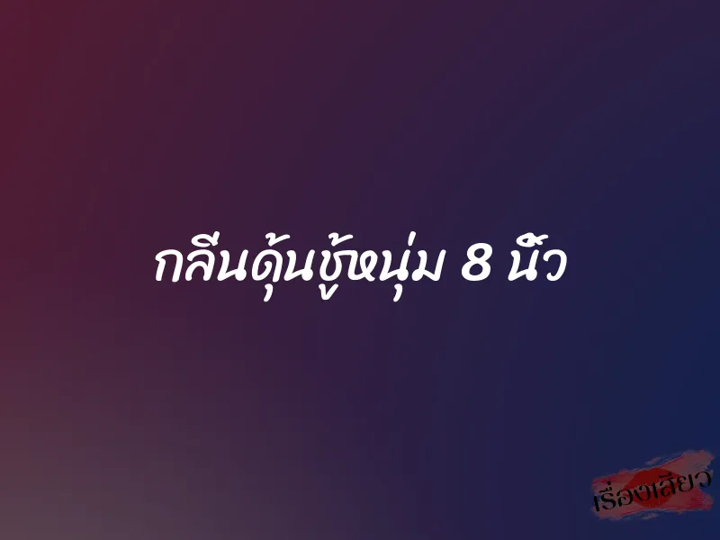 กลิ่นดุ้นชู้หนุ่ม 8 นิ้ว