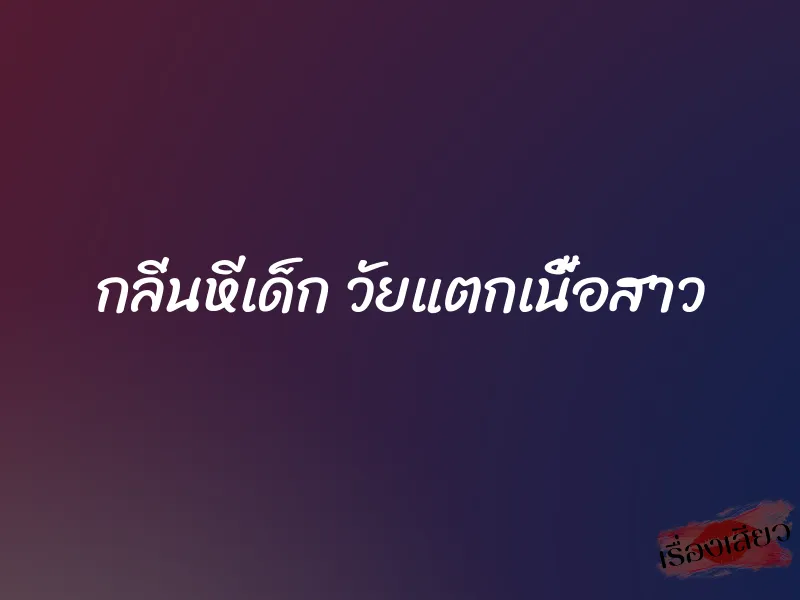 กลิ่นหีเด็ก วัยแตกเนื้อสาว
