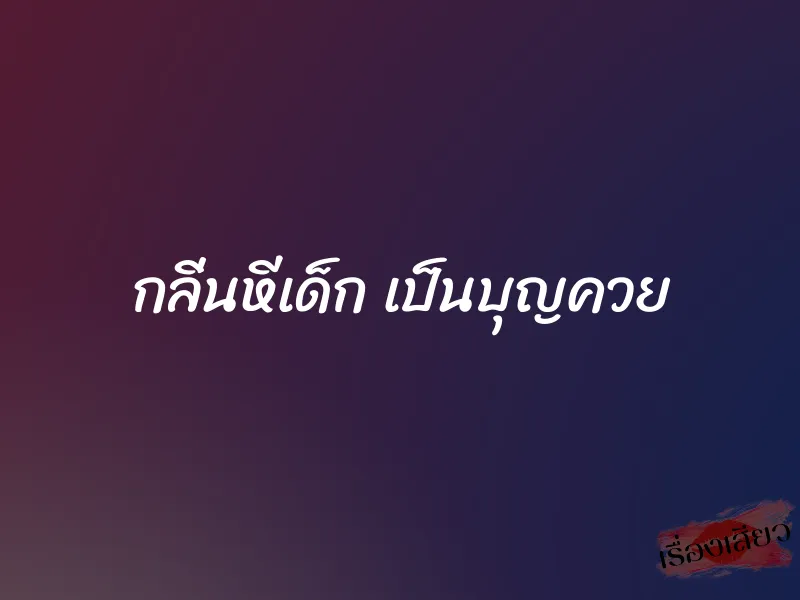 กลิ่นหีเด็ก เป็นบุญควย