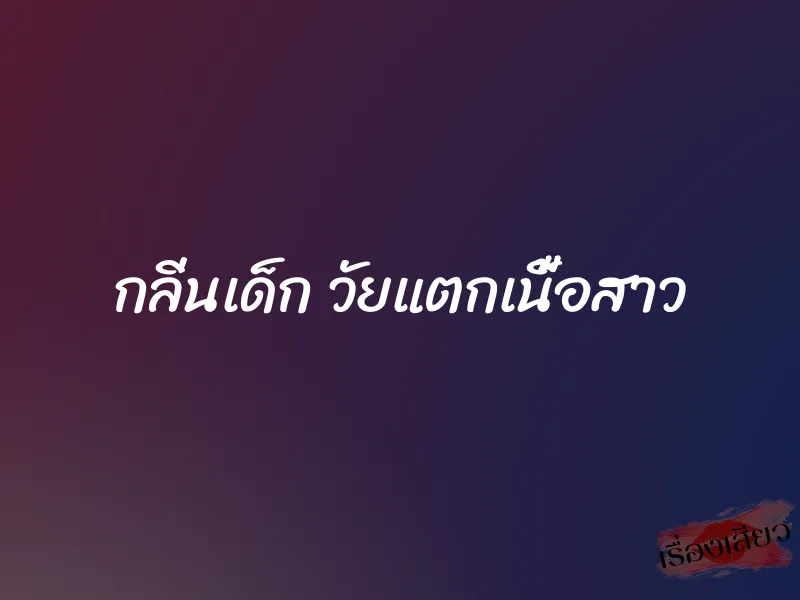 กลิ่นเด็ก วัยแตกเนื้อสาว