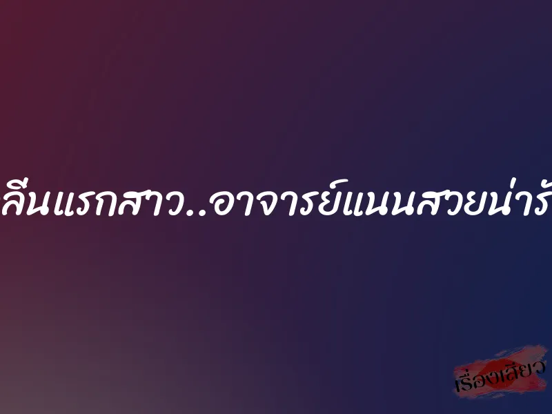 กลิ่นแรกสาว..อาจารย์แนนสวยน่ารัก