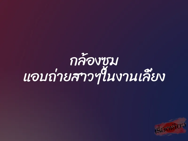 กล้องซูม แอบถ่ายสาวๆในงานเลี้ยง