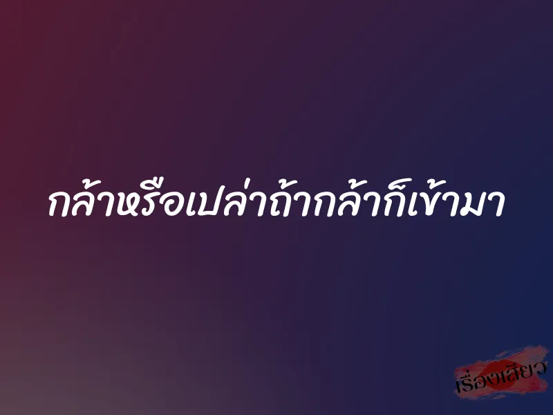กล้าหรือเปล่าถ้ากล้าก็เข้ามา