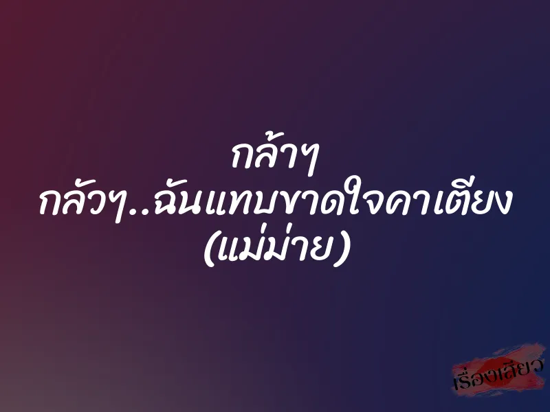 กล้าๆ กลัวๆ..ฉันแทบขาดใจคาเตียง (แม่ม่าย)