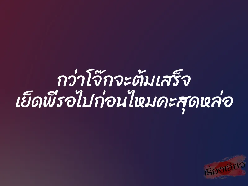 กว่าโจ๊กจะต้มเสร็จ เย็ดพี่รอไปก่อนไหมคะสุดหล่อ