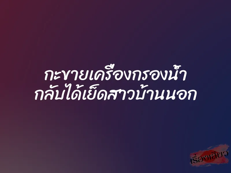 กะขายเครื่องกรองน้ำ กลับได้เย็ดสาวบ้านนอก