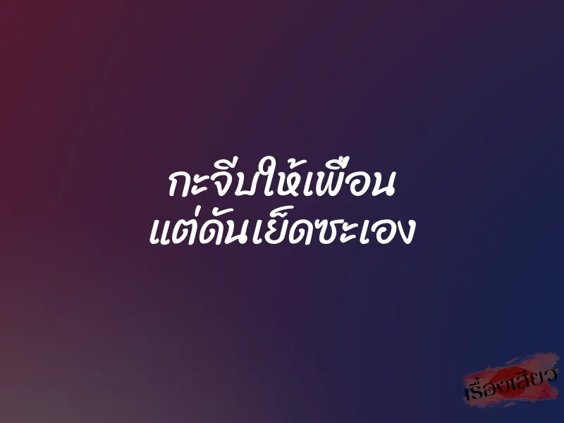 กะจีบให้เพื่อน แต่ดันเย็ดซะเอง