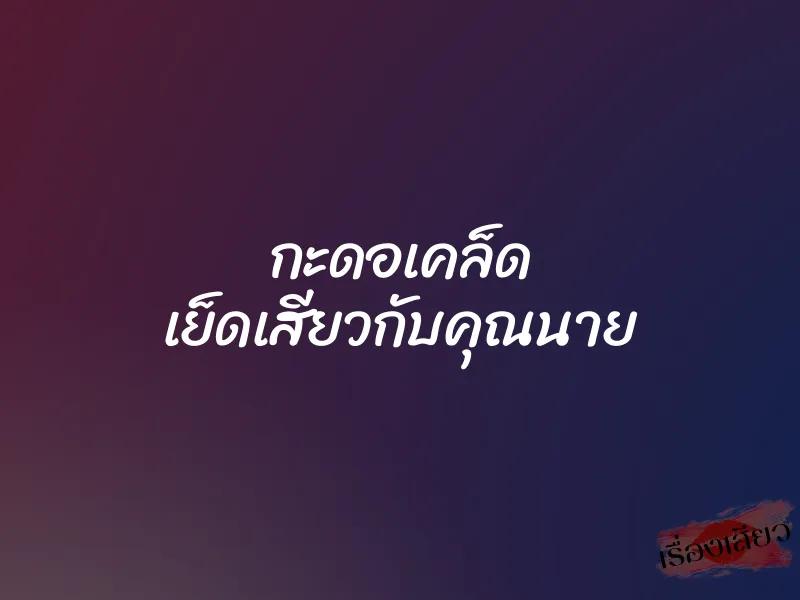 กะดอเคล็ด เย็ดเสียวกับคุณนาย