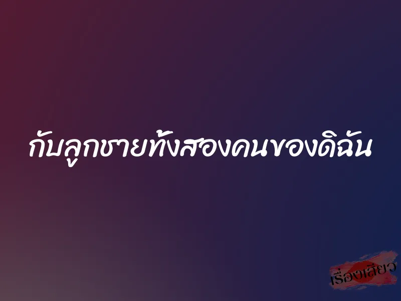 กับลูกชายทั้งสองคนของดิฉัน