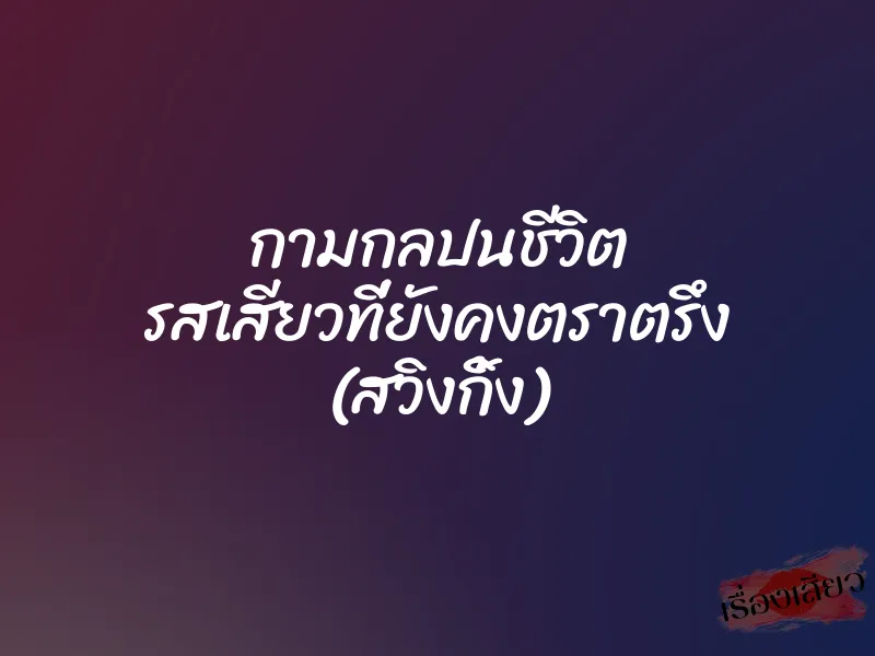 กามกลปนชีวิต รสเสียวที่ยังคงตราตรึง (สวิงกิ้ง)