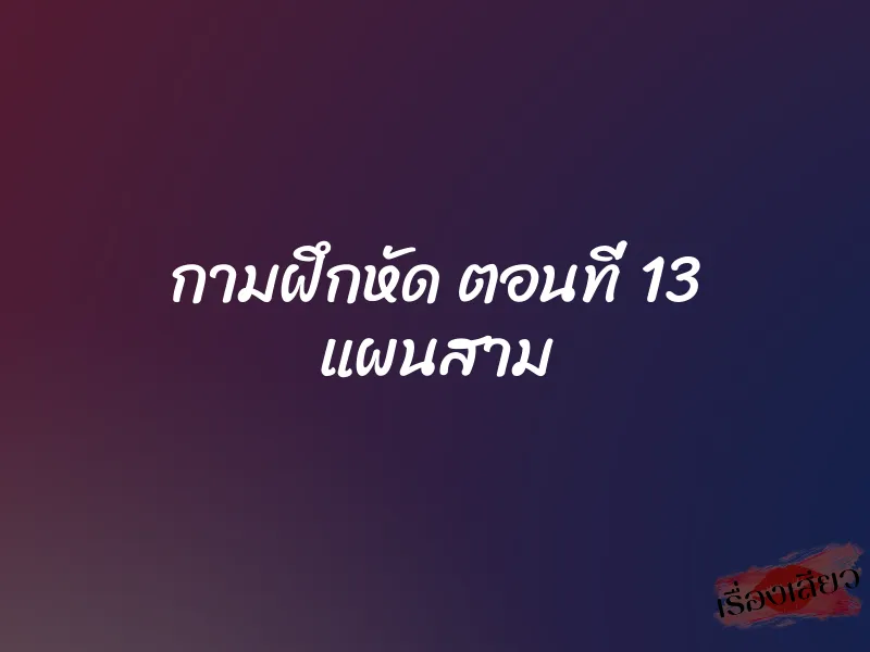 กามฝึกหัด ตอนที่ 13 แผนสาม 1 กามฝึกหัด ตอนที่ 13 แผนสาม