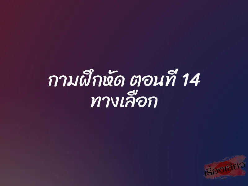 กามฝึกหัด ตอนที่ 14 ทางเลือก
