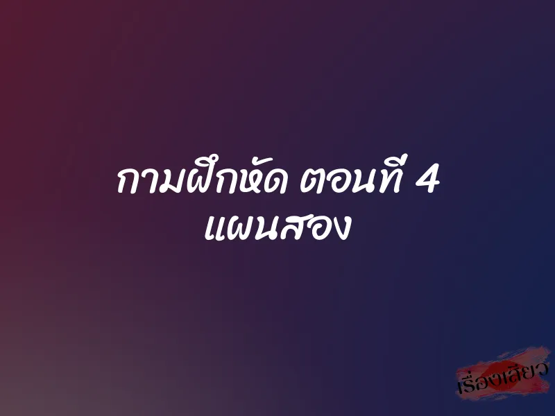 กามฝึกหัด ตอนที่ 4 แผนสอง