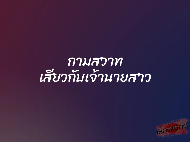 กามสวาท เสียวกับเจ้านายสาว