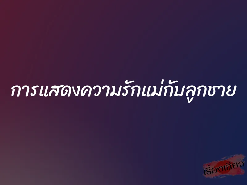 การแสดงความรักแม่กับลูกชาย