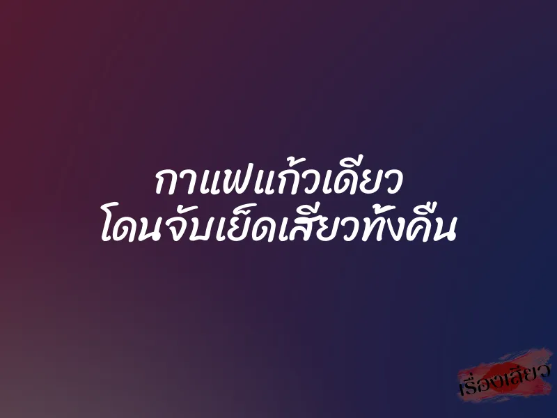 กาแฟแก้วเดียว โดนจับเย็ดเสียวทั้งคืน