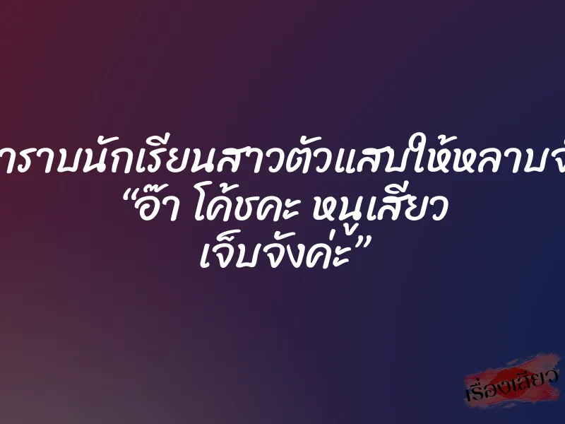 กำราบนักเรียนสาวตัวแสบให้หลาบจำ “อ๊า โค้ชคะ หนูเสียว เจ็บจังค่ะ”