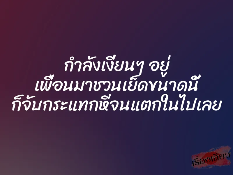 กำลังเงี่ยนๆ อยู่ เพื่อนมาชวนเย็ดขนาดนี้ ก็จับกระแทกหีจนแตกในไปเลย