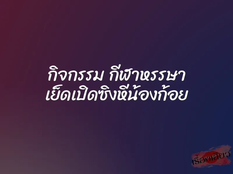 กิจกรรม กีฬาหรรษา เย็ดเปิดซิงหีน้องก้อย