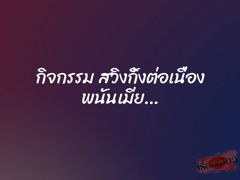 กิจกรรม สวิงกิ้งต่อเนื่อง พนันเมีย…