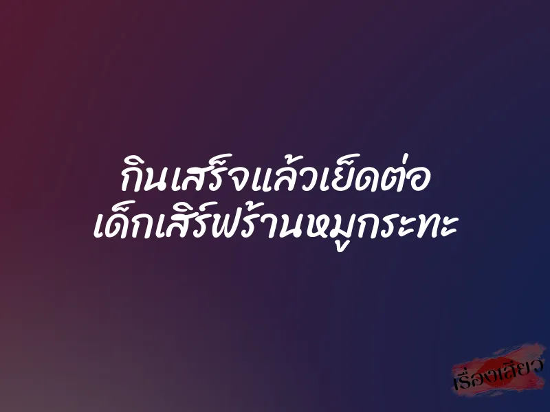 กินเสร็จแล้วเย็ดต่อ เด็กเสิร์ฟร้านหมูกระทะ