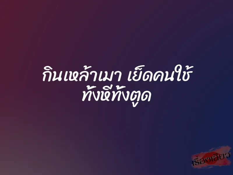 กินเหล้าเมา เย็ดคนใช้ ทั้งหีทั้งตูด