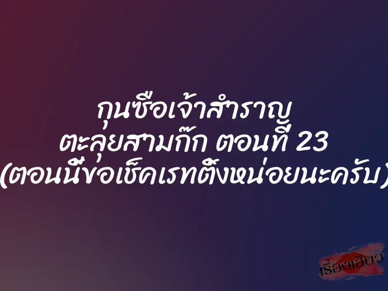 กุนซือเจ้าสำราญ ตะลุยสามก๊ก ตอนที่ 23 (ตอนนี้ขอเช็คเรทติ้งหน่อยนะครับ)