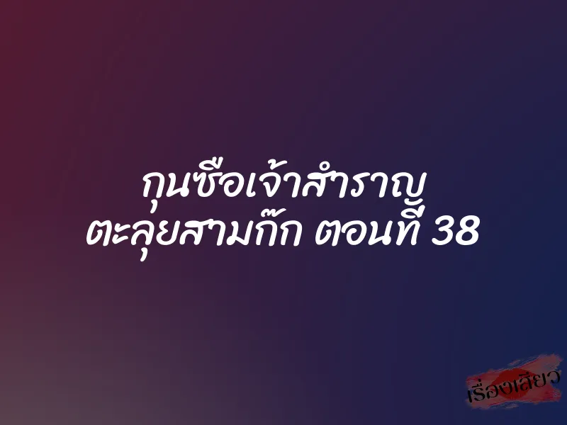 กุนซือเจ้าสำราญ ตะลุยสามก๊ก ตอนที่ 38