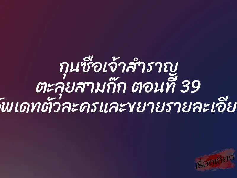 กุนซือเจ้าสำราญ ตะลุยสามก๊ก ตอนที่ 39 (อัพเดทตัวละครและขยายรายละเอียด)