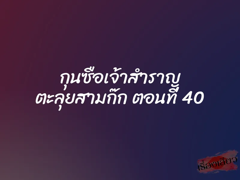 กุนซือเจ้าสำราญ ตะลุยสามก๊ก ตอนที่ 40