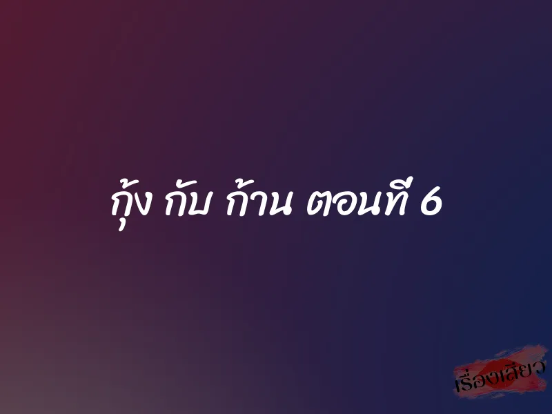 กุ้ง กับ ก้าน ตอนที่ 6