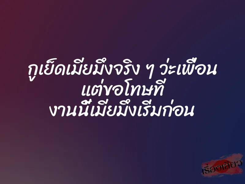 กูเย็ดเมียมึงจริง ๆ ว่ะเพื่อน แต่ขอโทษที งานนี้เมียมึงเริ่มก่อน