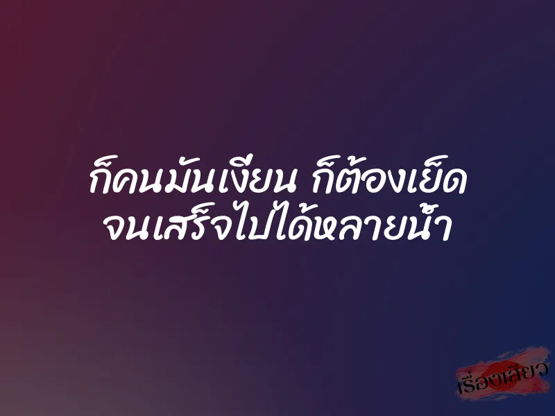 ก็คนมันเงี่ยน ก็ต้องเย็ด จนเสร็จไปได้หลายน้ำ