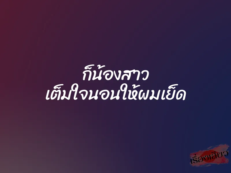 ก็น้องสาว เต็มใจนอนให้ผมเย็ด