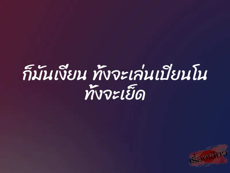 ก็มันเงี่ยน ทั้งจะเล่นเปียนโน ทั้งจะเย็ด