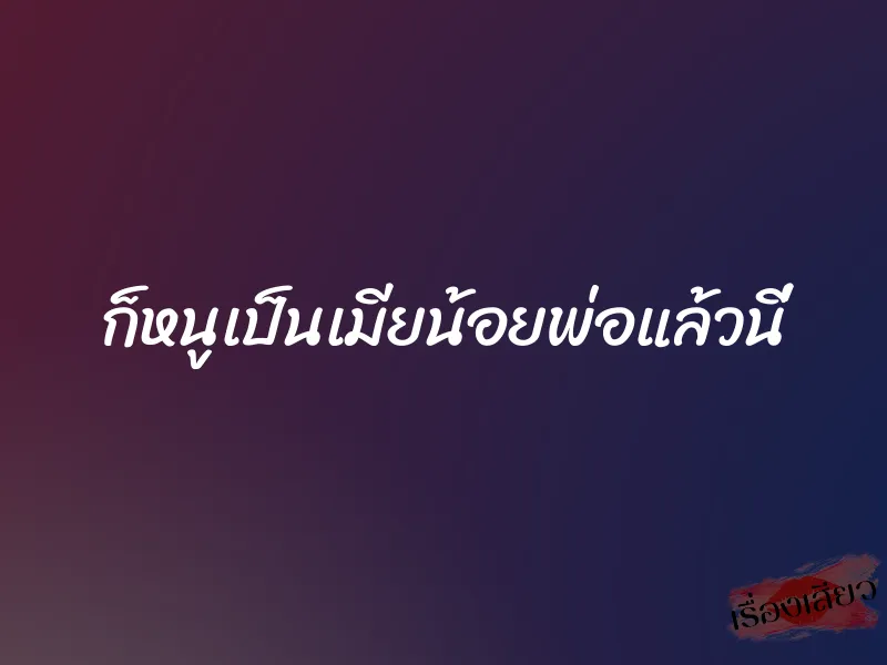 ก็หนูเป็นเมียน้อยพ่อแล้วนี่