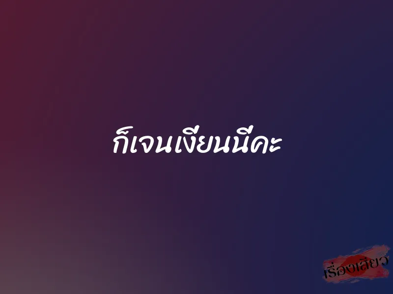 ก็เจนเงี่ยนนี่คะ