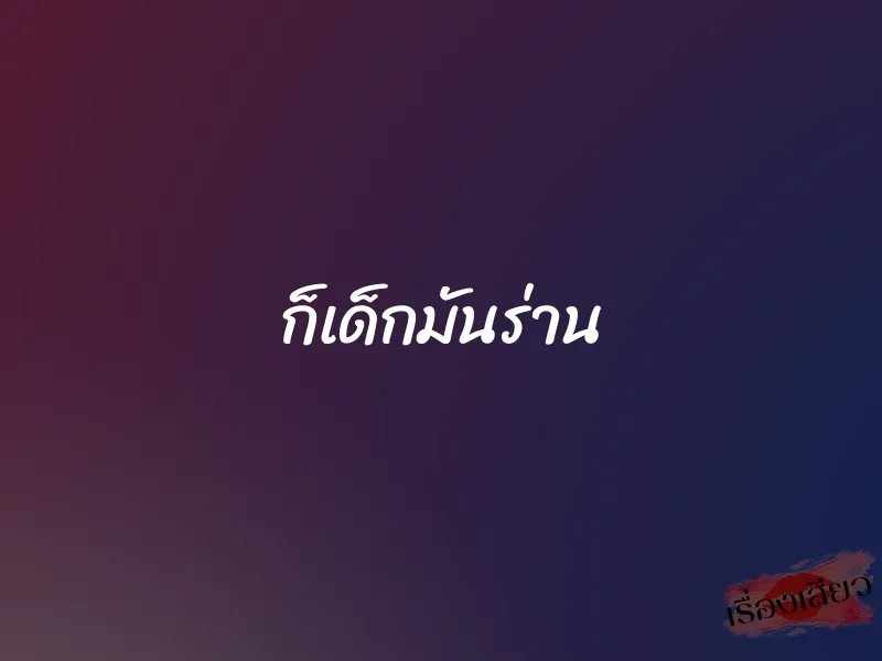 ก็เด็กมันร่าน