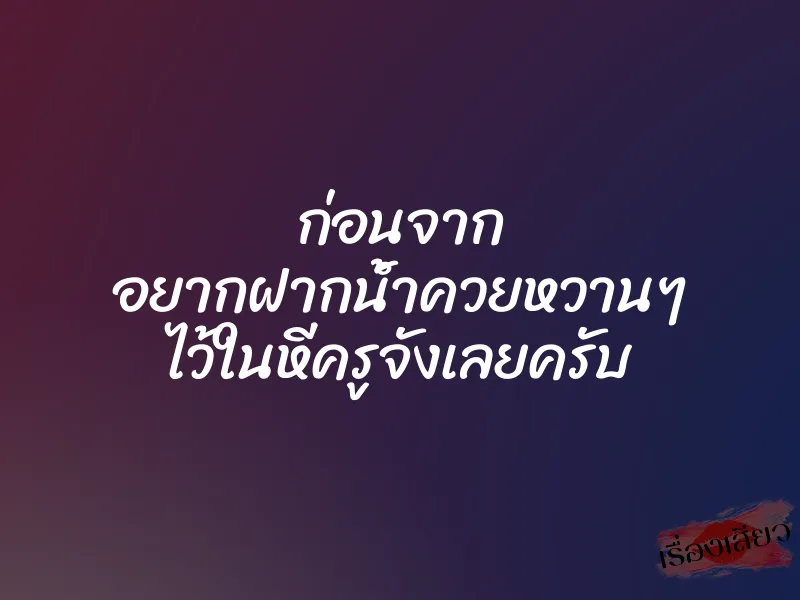 ก่อนจาก อยากฝากน้ำควยหวานๆ ไว้ในหีครูจังเลยครับ