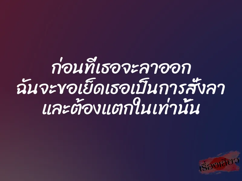 ก่อนที่เธอจะลาออก ฉันจะขอเย็ดเธอเป็นการสั่งลา และต้องแตกในเท่านั้น