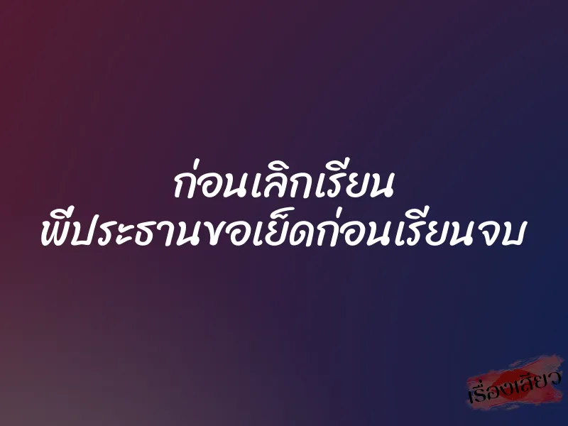 ก่อนเลิกเรียน พี่ประธานขอเย็ดก่อนเรียนจบ