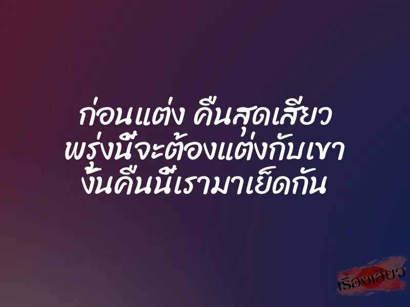 ก่อนแต่ง คืนสุดเสียว พรุ่งนี้จะต้องแต่งกับเขา งั้นคืนนี้เรามาเย็ดกัน