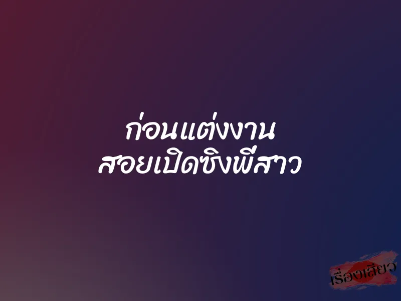 ก่อนแต่งงาน สอยเปิดซิงพี่สาว