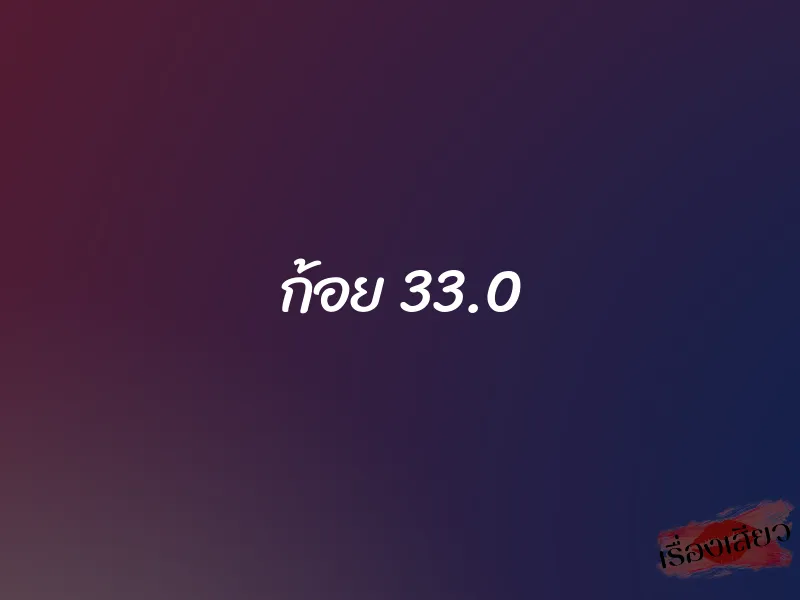 ก้อย 33.0
