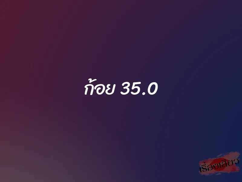 ก้อย 35.0