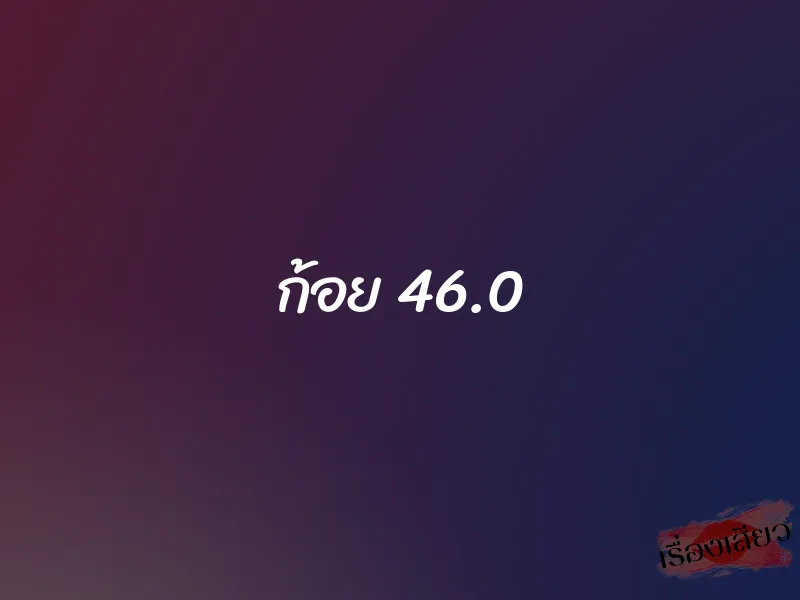 ก้อย 46.0