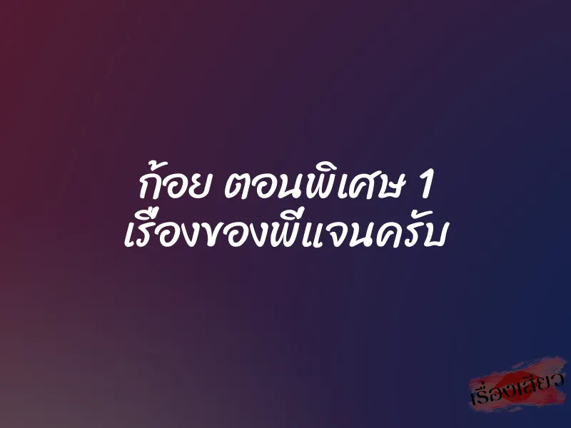 ก้อย ตอนพิเศษ 1 เรื่องของพี่แจนครับ