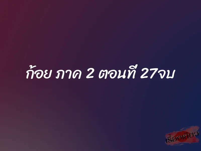 ก้อย ภาค 2 ตอนที่ 27จบ